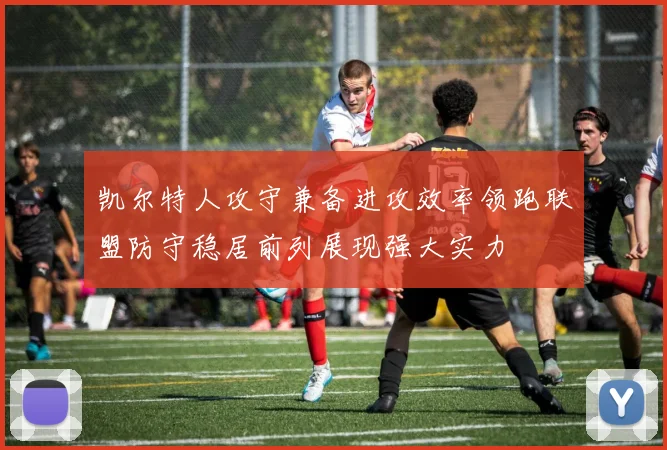 凯尔特人攻守兼备进攻效率领跑联盟防守稳居前列展现强大实力