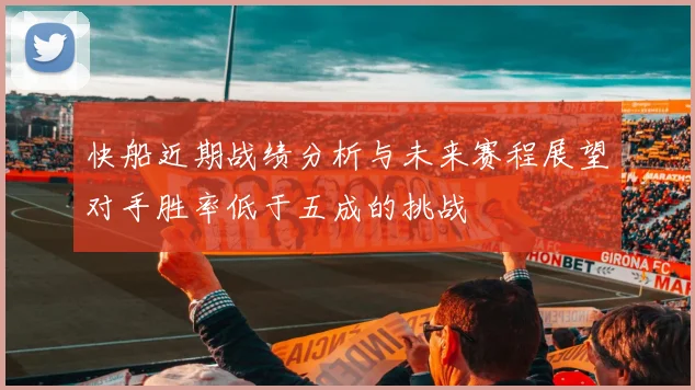 快船近期战绩分析与未来赛程展望对手胜率低于五成的挑战