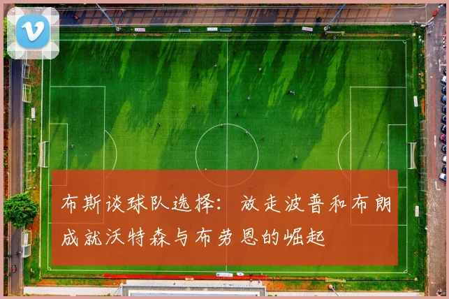 布斯谈球队选择：放走波普和布朗成就沃特森与布劳恩的崛起