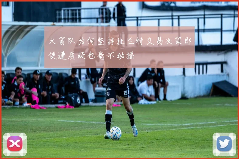 火箭队为何坚持杜兰特交易决策即使遭质疑也毫不动摇