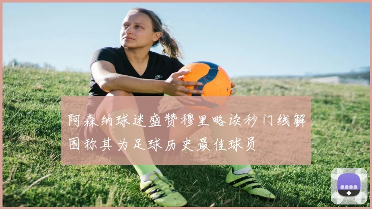 阿森纳球迷盛赞穆里略读秒门线解围称其为足球历史最佳球员