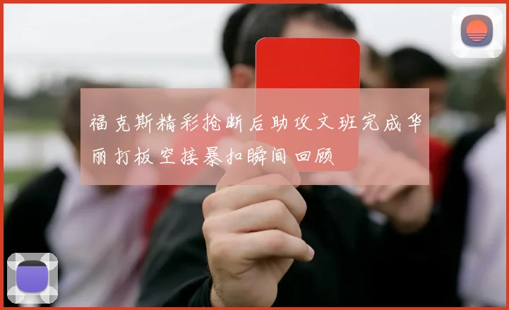 福克斯精彩抢断后助攻文班完成华丽打板空接暴扣瞬间回顾