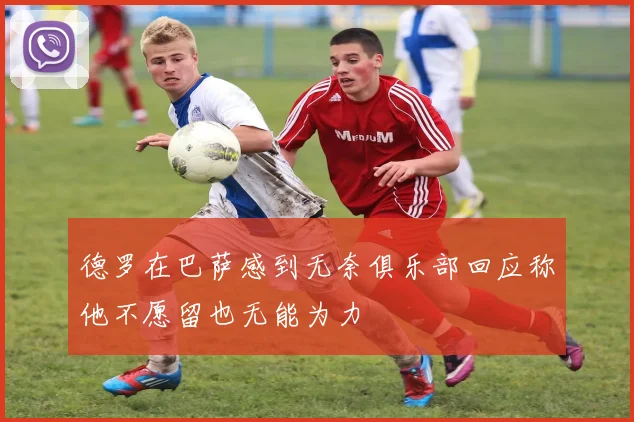 德罗在巴萨感到无奈俱乐部回应称他不愿留也无能为力